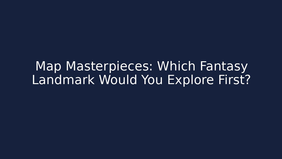 Map Masterpieces: Which Fantasy Landmark Would You Explore First?