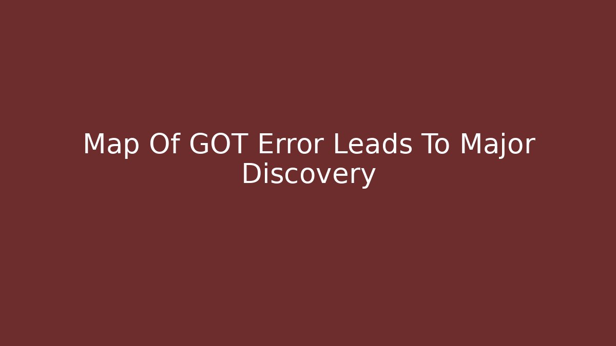 Map Of GOT Error Leads To Major Discovery