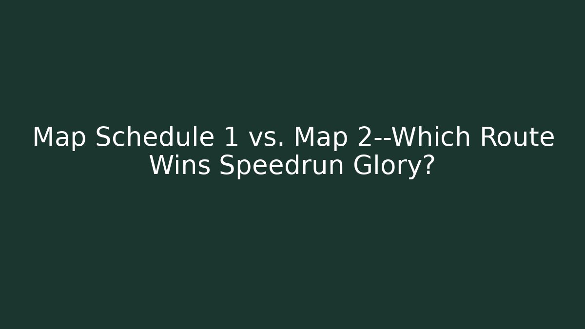 Map Schedule 1 vs. Map 2—Which Route Wins Speedrun Glory?