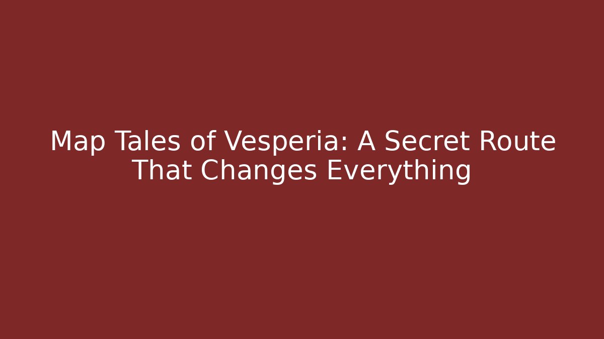 Map Tales of Vesperia: A Secret Route That Changes Everything