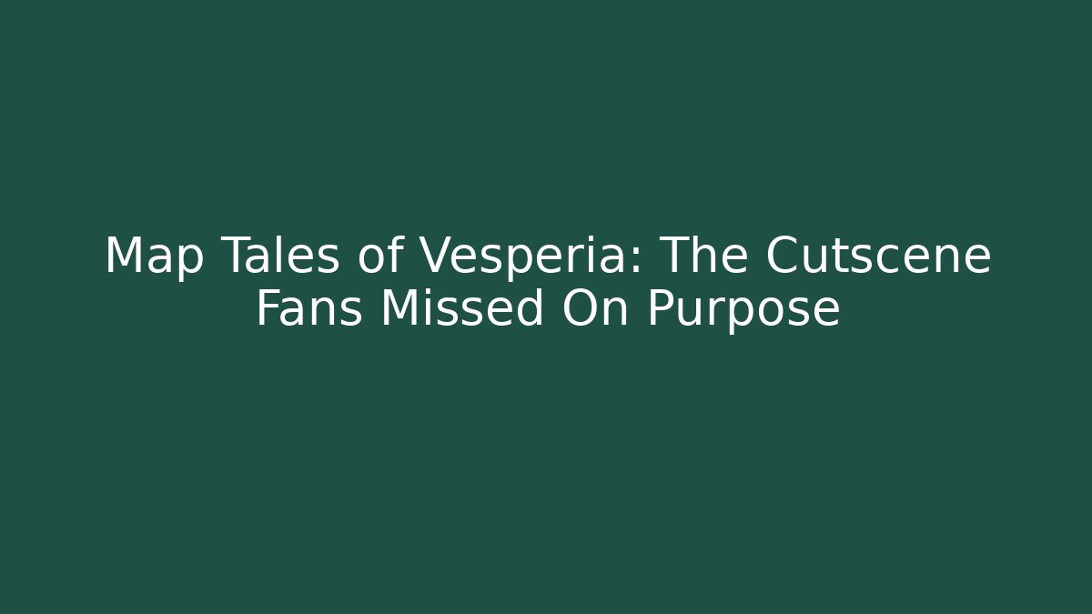 Map Tales of Vesperia: The Cutscene Fans Missed On Purpose
