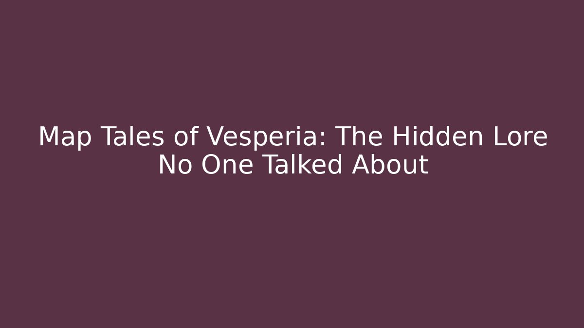 Map Tales of Vesperia: The Hidden Lore No One Talked About