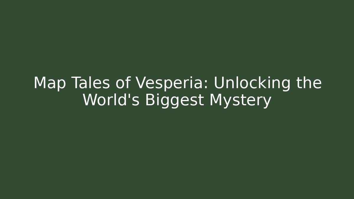 Map Tales of Vesperia: Unlocking the World's Biggest Mystery