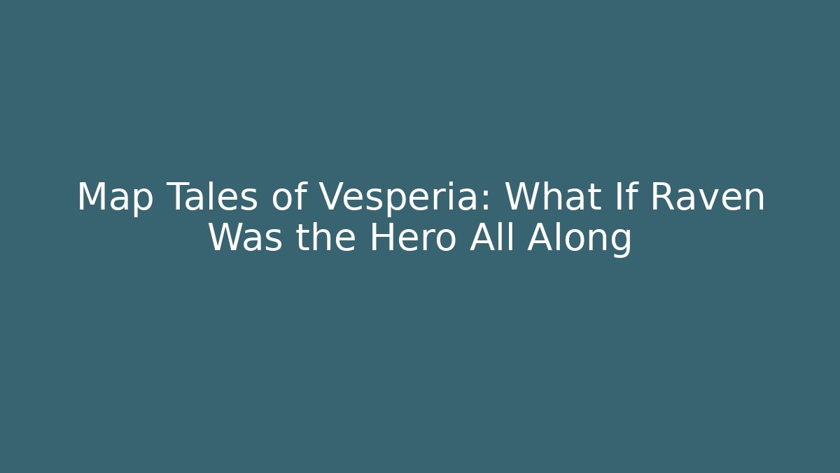 Map Tales of Vesperia: What If Raven Was the Hero All Along