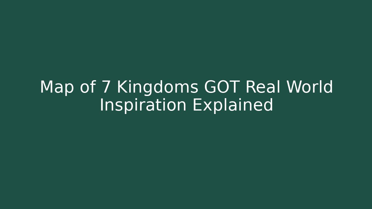 Map of 7 Kingdoms GOT Real World Inspiration Explained
