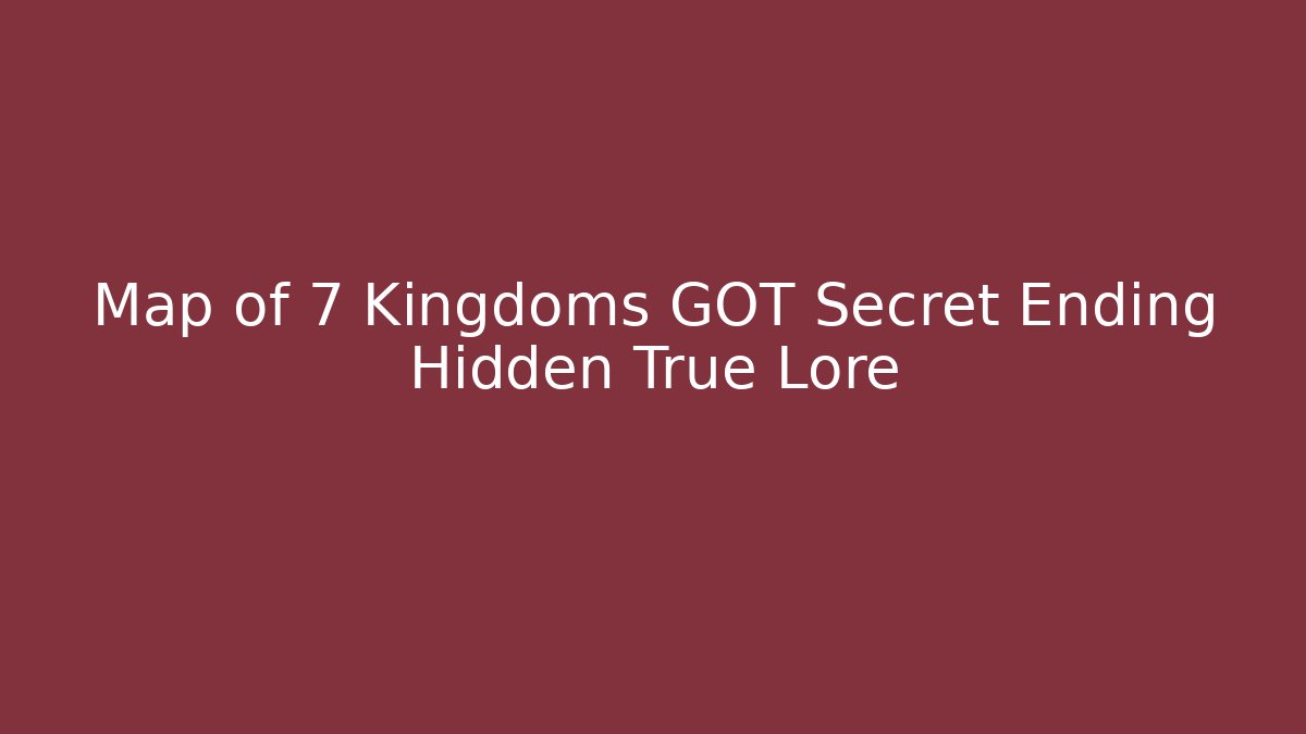 Map of 7 Kingdoms GOT Secret Ending Hidden True Lore - Felix Cat Insurance