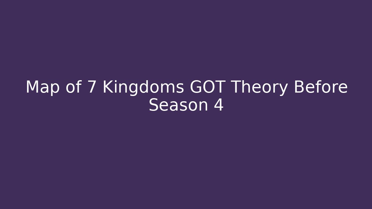 Map of 7 Kingdoms GOT Theory Before Season 4