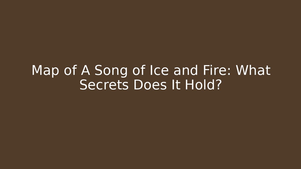 Map of A Song of Ice and Fire: What Secrets Does It Hold? - Felix Cat Insurance