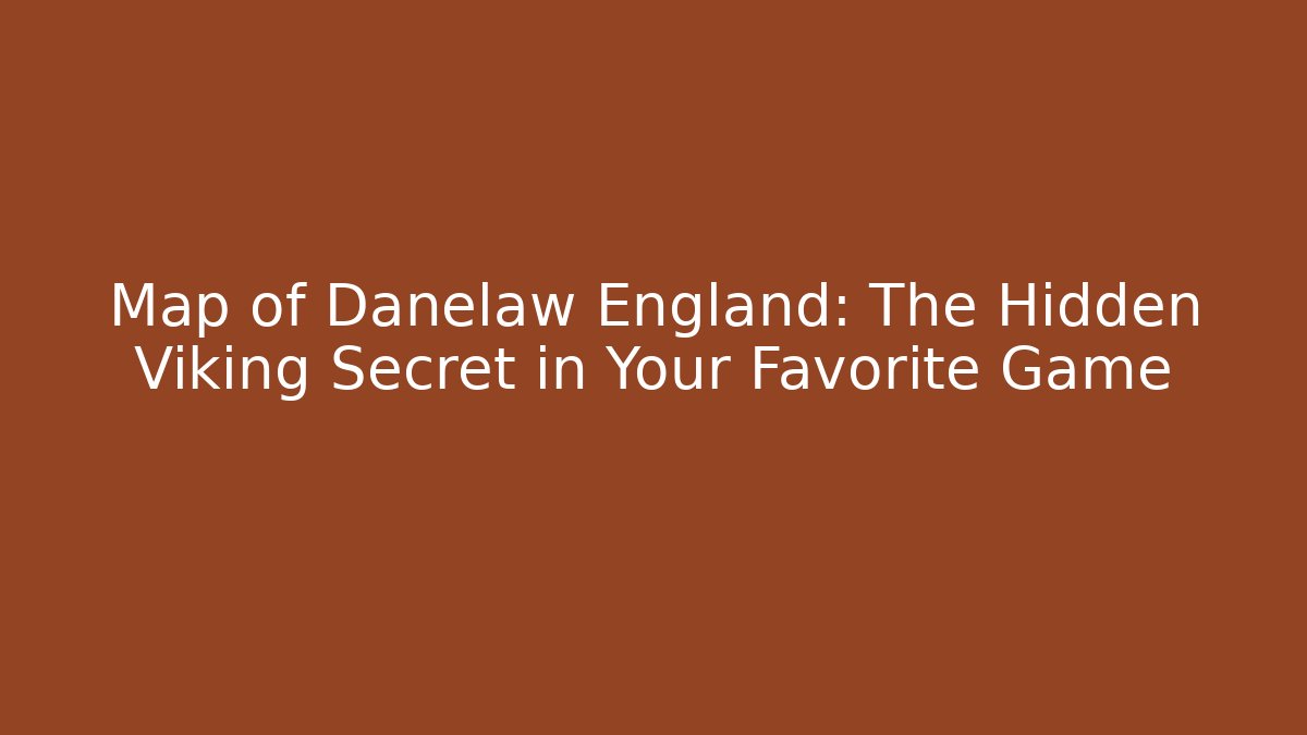 Map of Danelaw England: The Hidden Viking Secret in Your Favorite Game