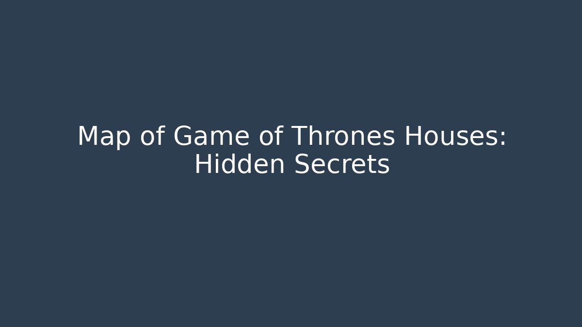 Map of Game of Thrones Houses: Hidden Secrets