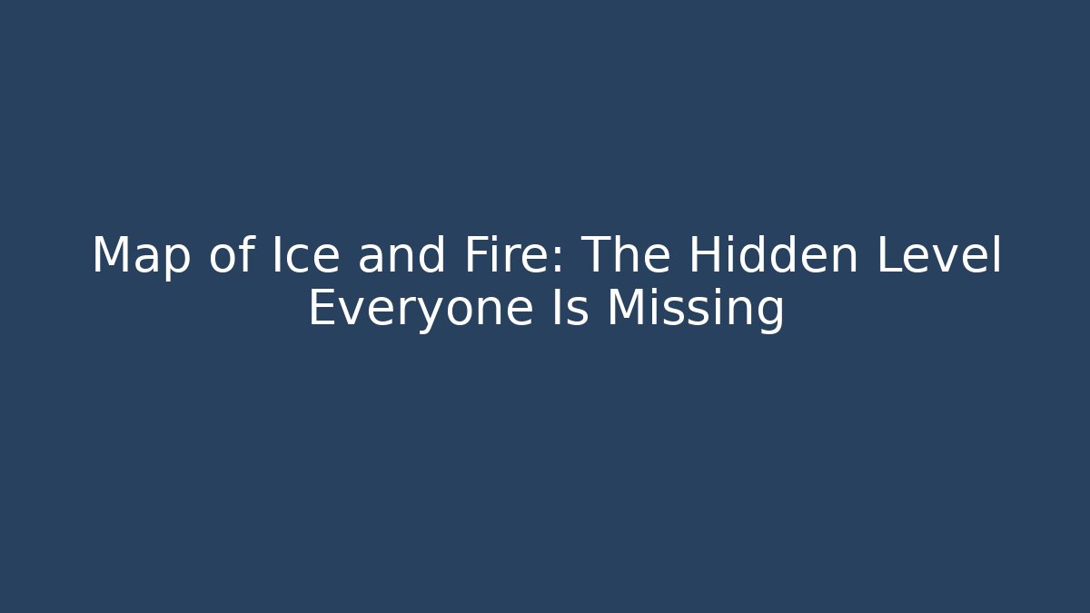Map of Ice and Fire: The Hidden Level Everyone Is Missing