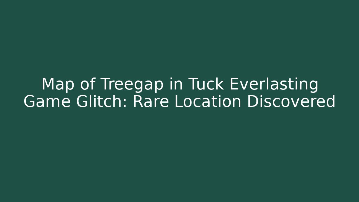 Map of Treegap in Tuck Everlasting Game Glitch: Rare Location Discovered