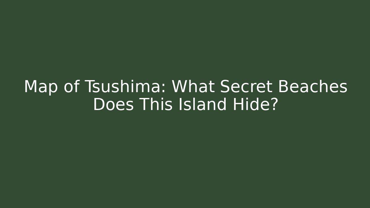 Map of Tsushima: What Secret Beaches Does This Island Hide?