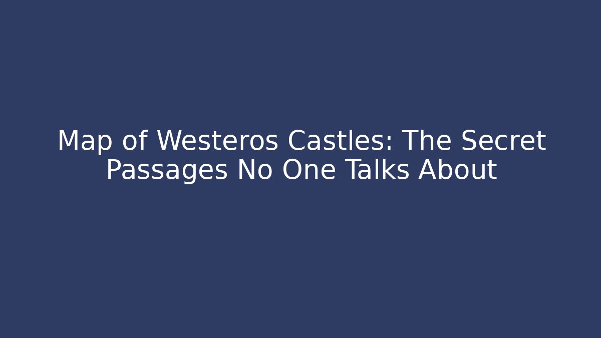 Map of Westeros Castles: The Secret Passages No One Talks About