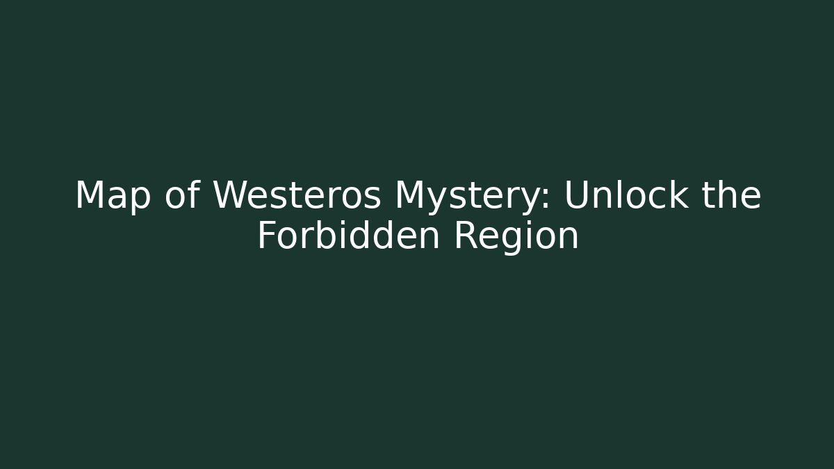 Map of Westeros Mystery: Unlock the Forbidden Region