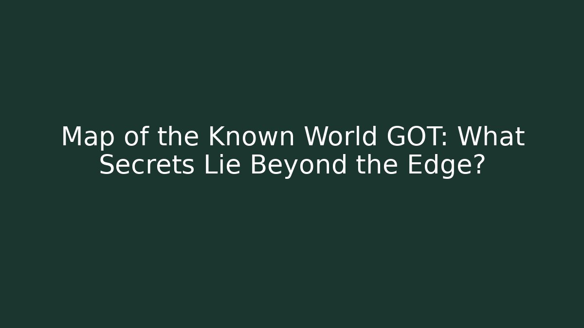 Map of the Known World GOT: What Secrets Lie Beyond the Edge?