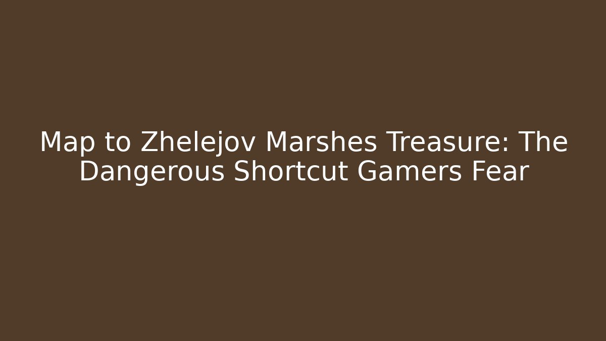 Map to Zhelejov Marshes Treasure: The Dangerous Shortcut Gamers Fear