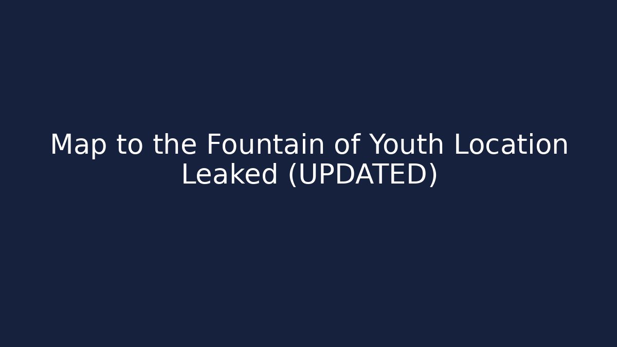 Map to the Fountain of Youth Location Leaked (UPDATED)