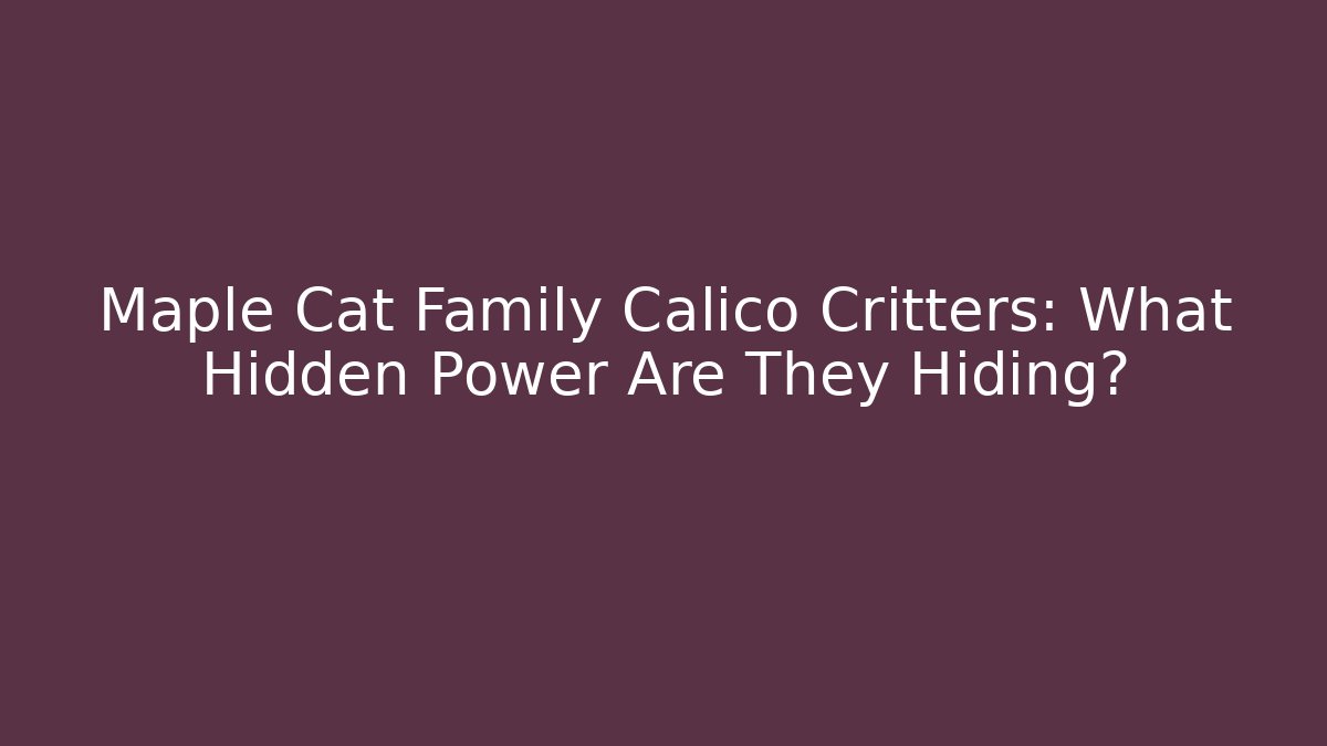 Maple Cat Family Calico Critters: What Hidden Power Are They Hiding?