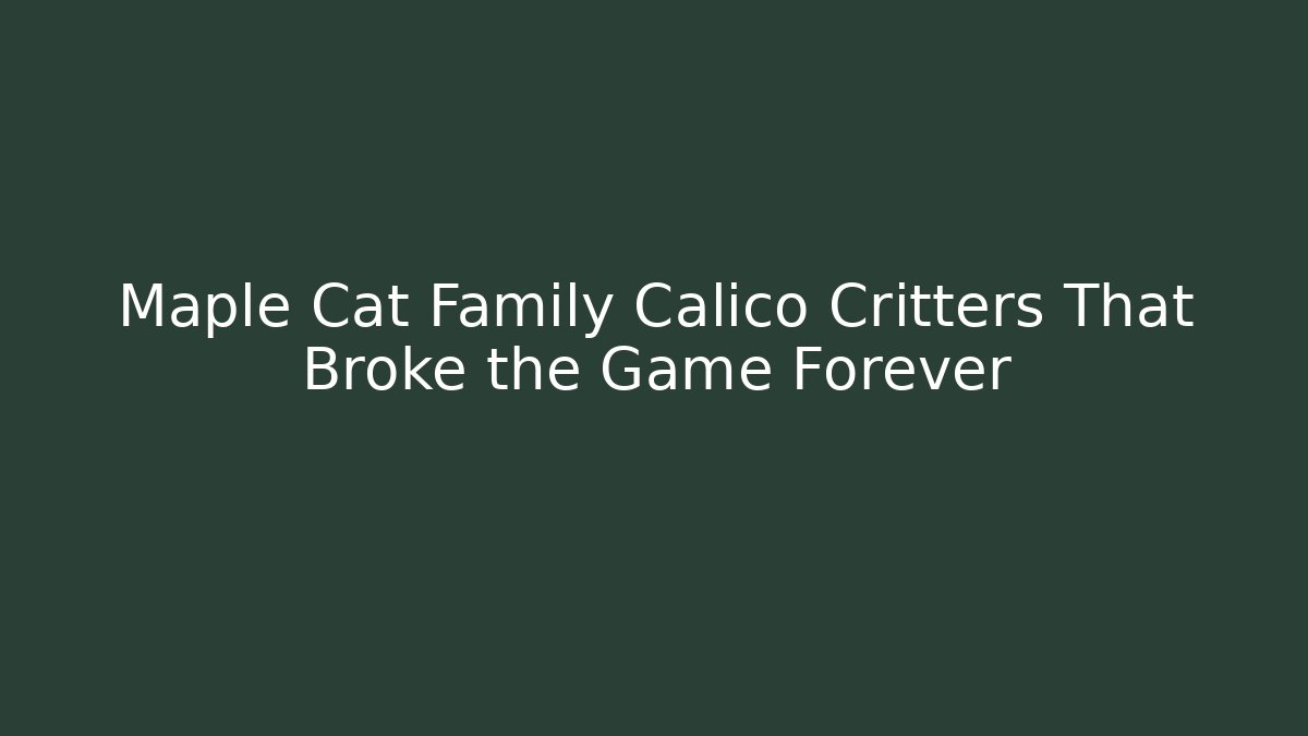Maple Cat Family Calico Critters That Broke the Game Forever