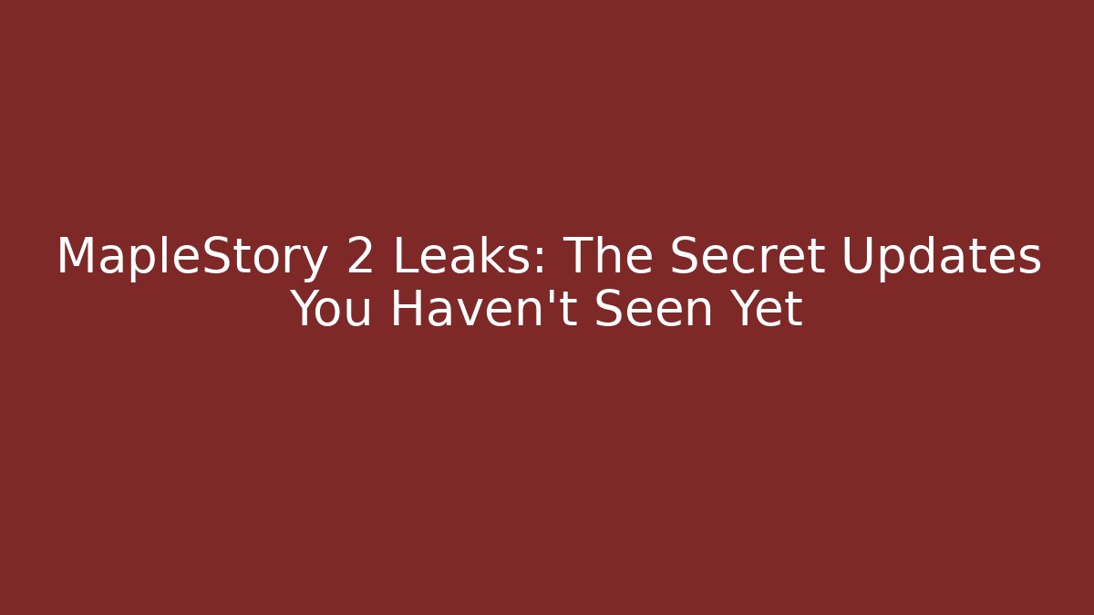 MapleStory 2 Leaks: The Secret Updates You Haven't Seen Yet
