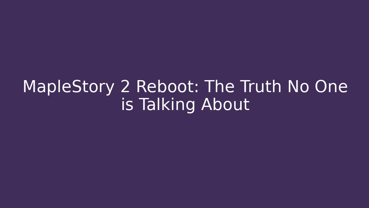 MapleStory 2 Reboot: The Truth No One is Talking About