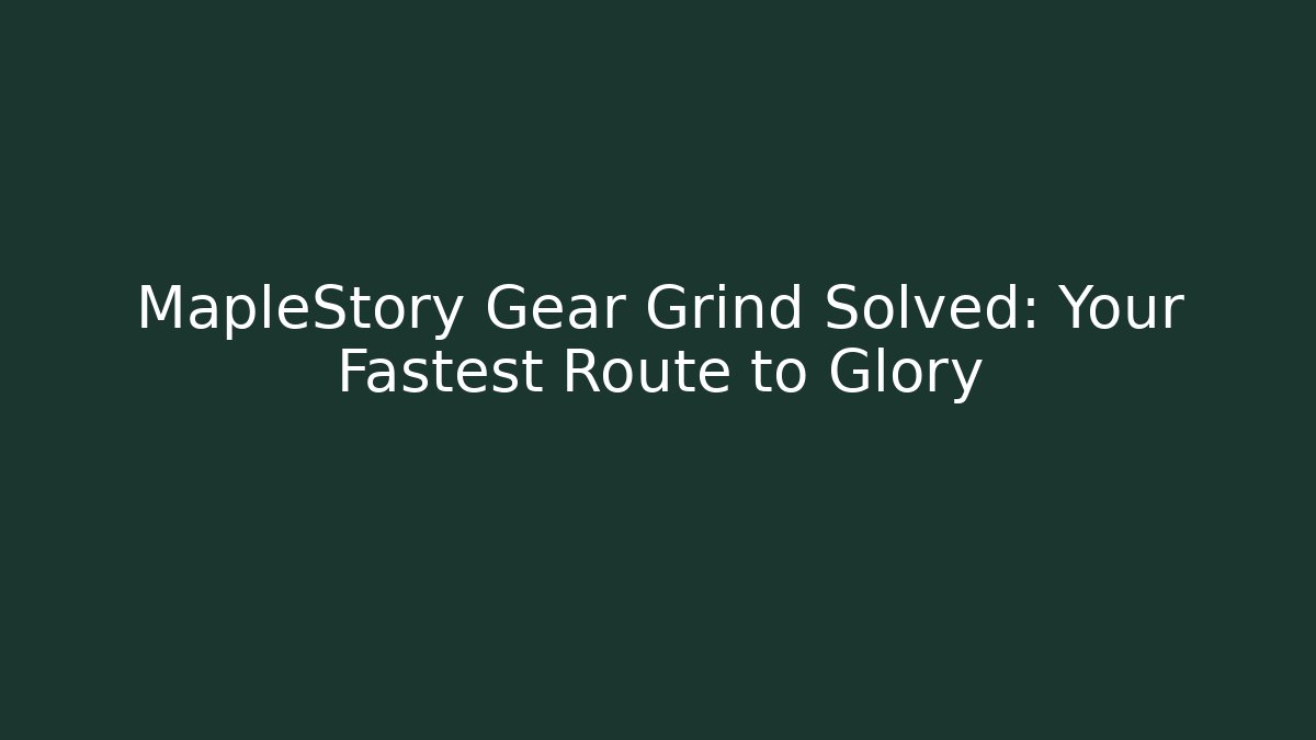MapleStory Gear Grind Solved: Your Fastest Route to Glory