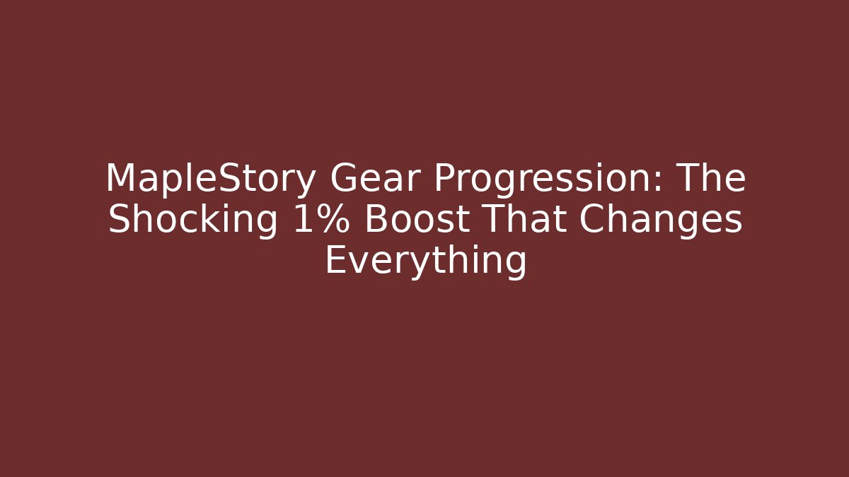 MapleStory Gear Progression: The Shocking 1% Boost That Changes Everything