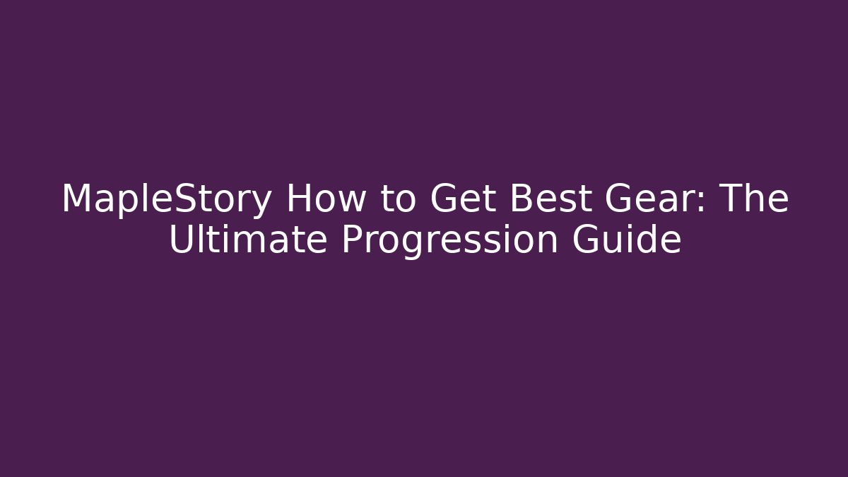 MapleStory How to Get Best Gear: The Ultimate Progression Guide