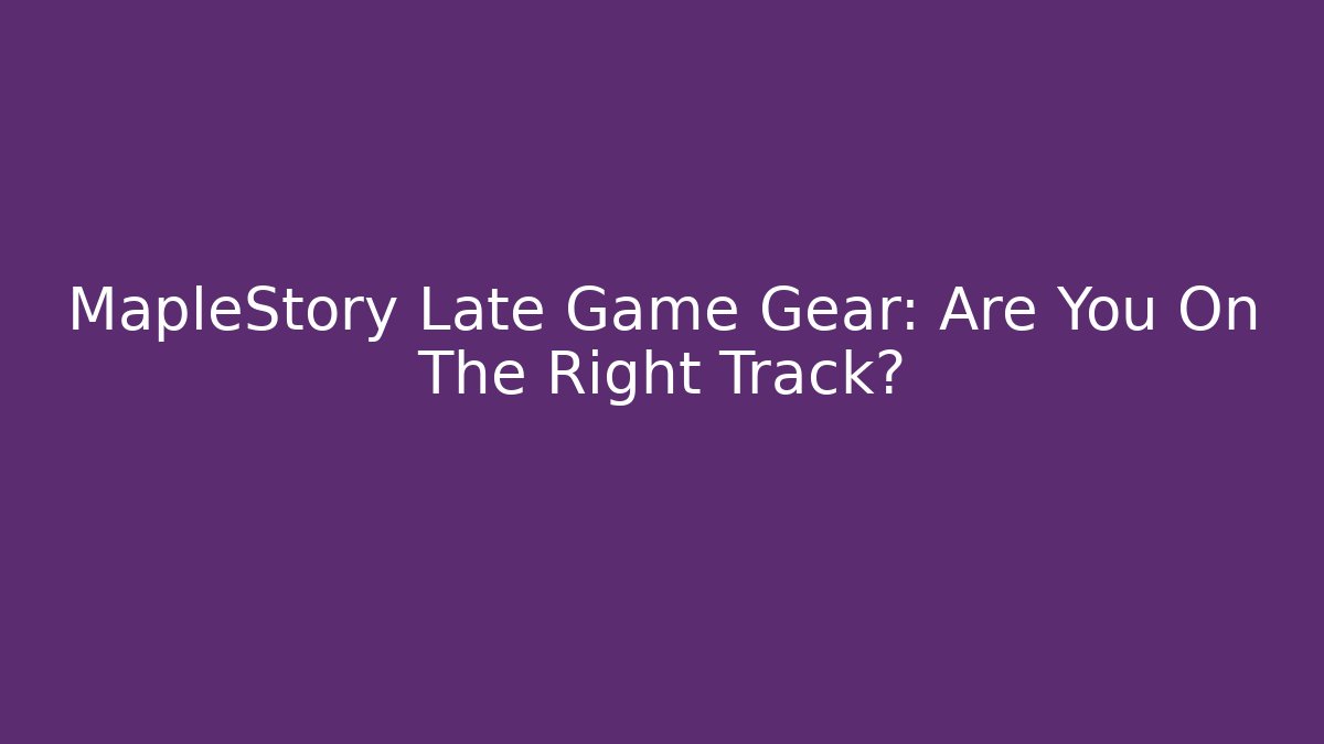 MapleStory Late Game Gear: Are You On The Right Track?
