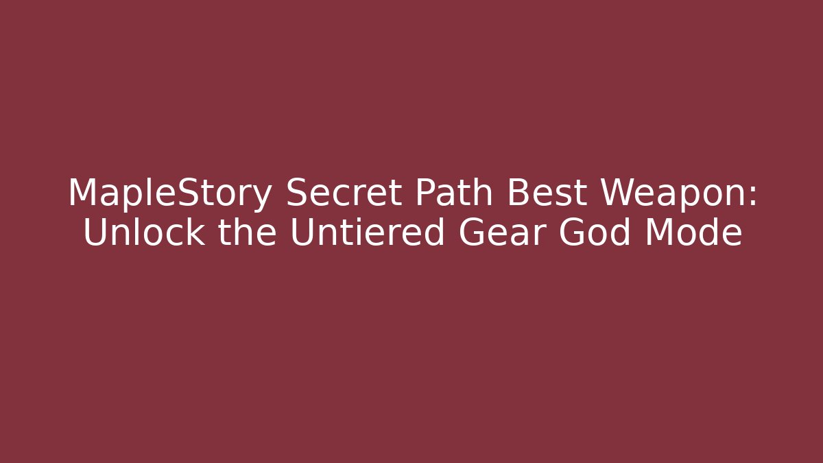 MapleStory Secret Path Best Weapon: Unlock the Untiered Gear God Mode