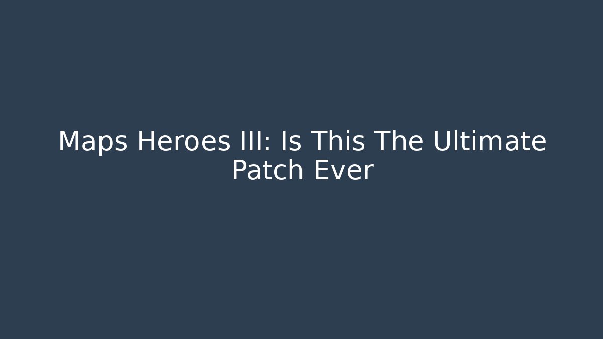 Maps Heroes III: Is This The Ultimate Patch Ever - Felix Cat Insurance