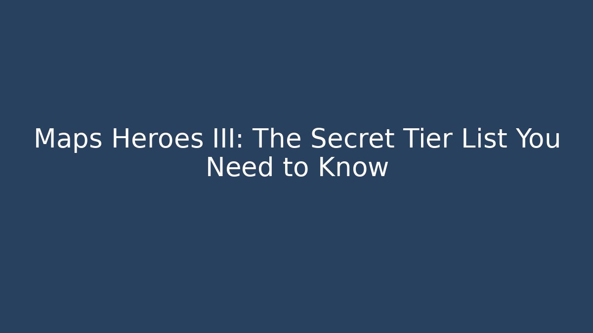 Maps Heroes III: The Secret Tier List You Need to Know