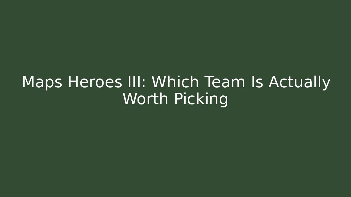 Maps Heroes III: Which Team Is Actually Worth Picking