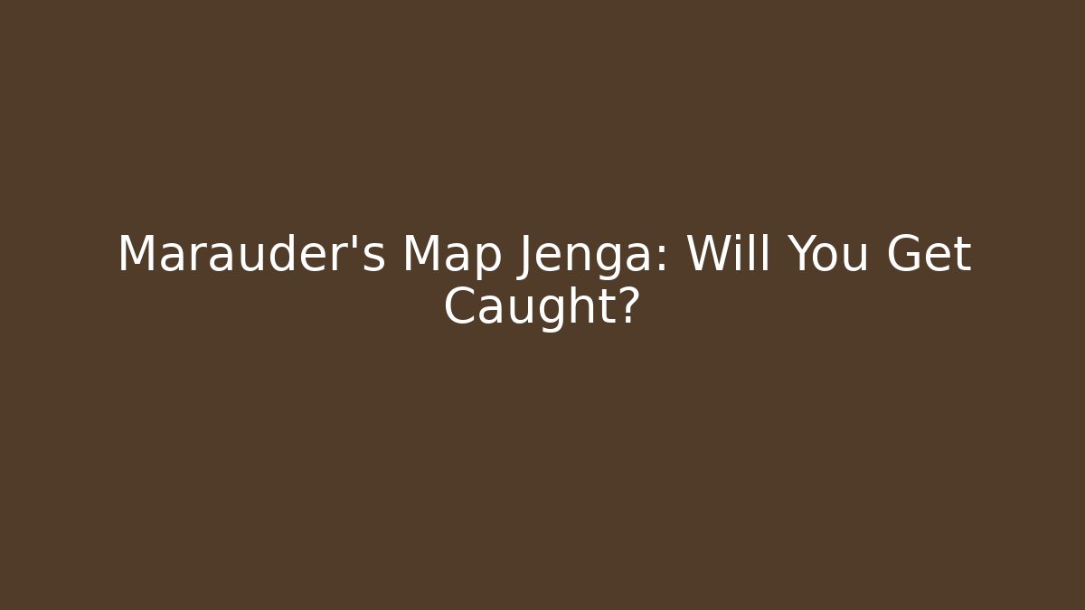 Marauder's Map Jenga: Will You Get Caught?