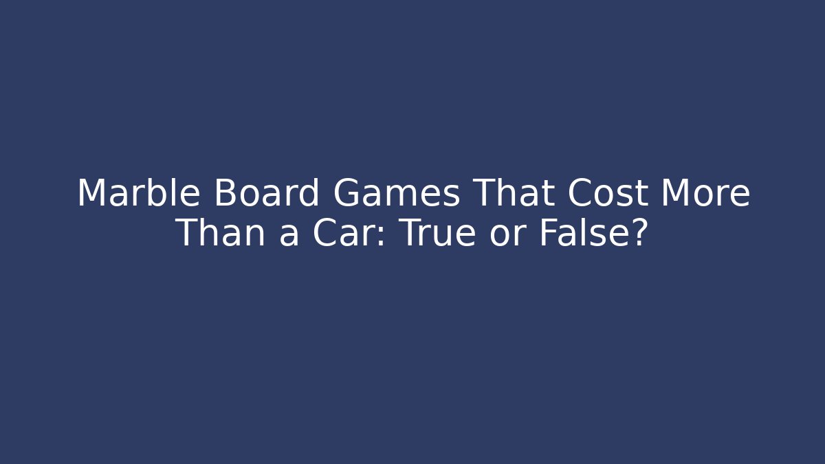 Marble Board Games That Cost More Than a Car: True or False?