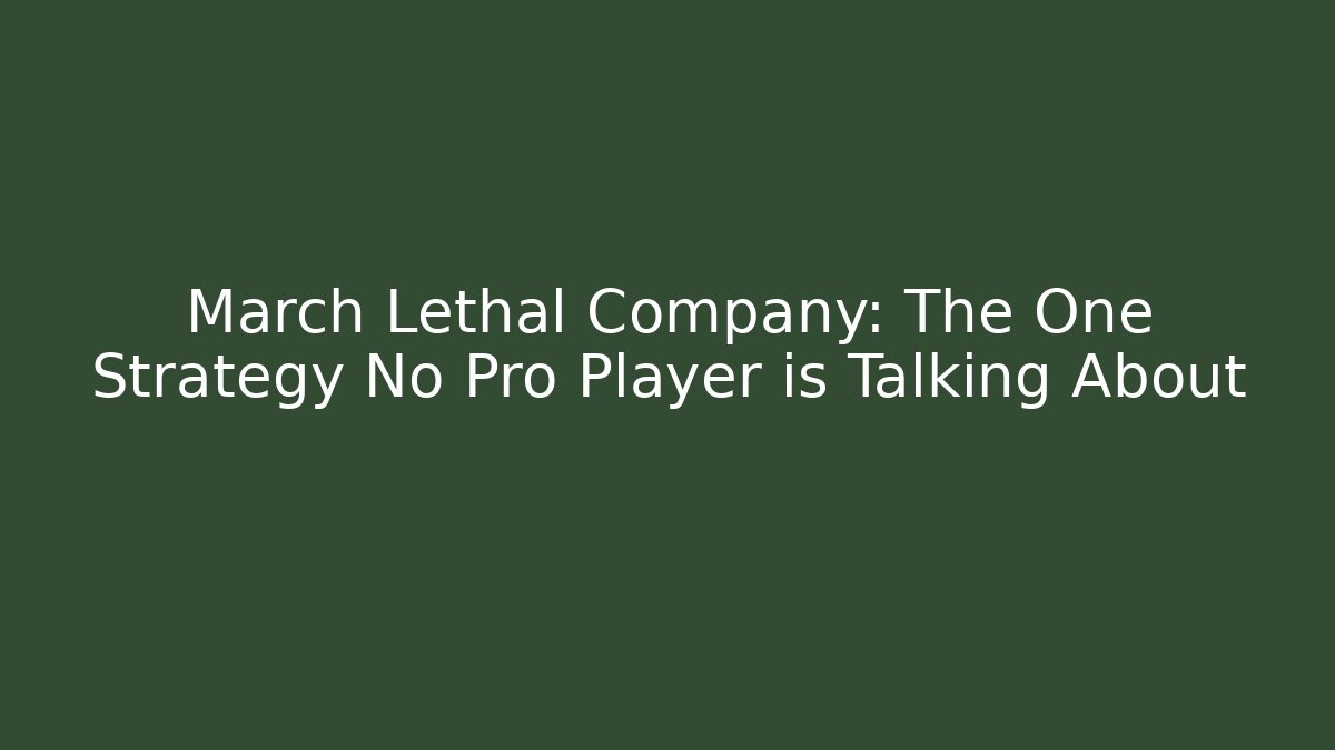 March Lethal Company: The One Strategy No Pro Player is Talking About