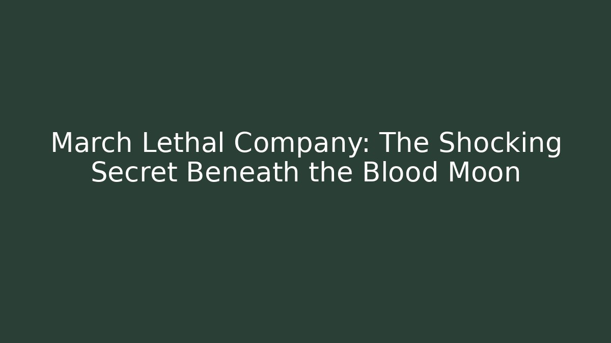 March Lethal Company: The Shocking Secret Beneath the Blood Moon
