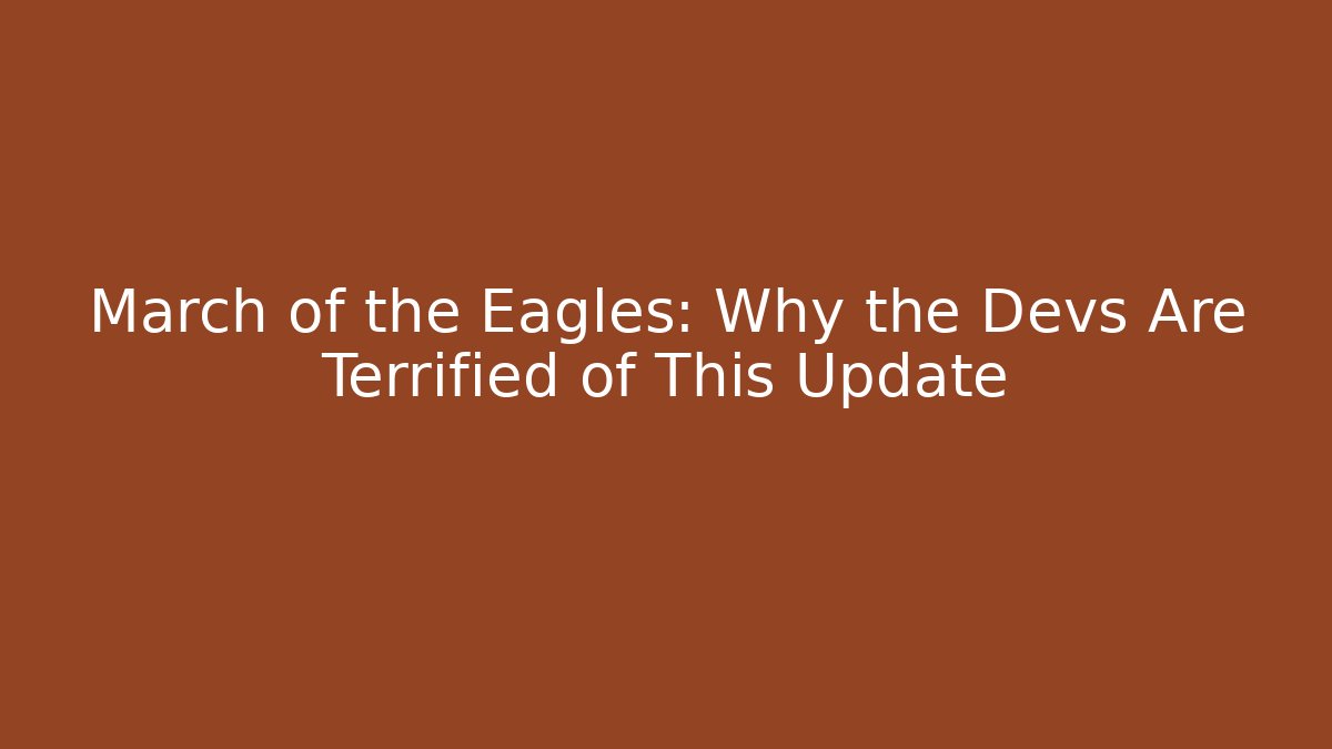 March of the Eagles: Why the Devs Are Terrified of This Update