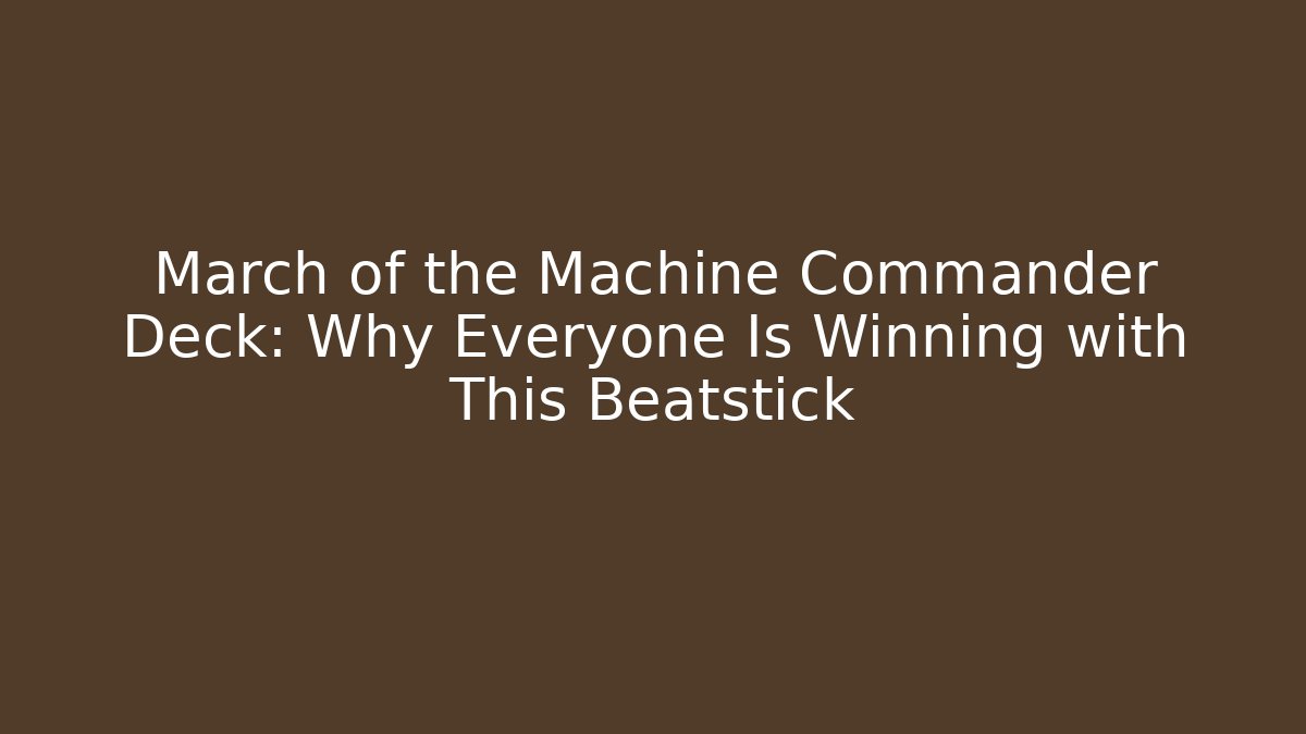 March of the Machine Commander Deck: Why Everyone Is Winning with This Beatstick