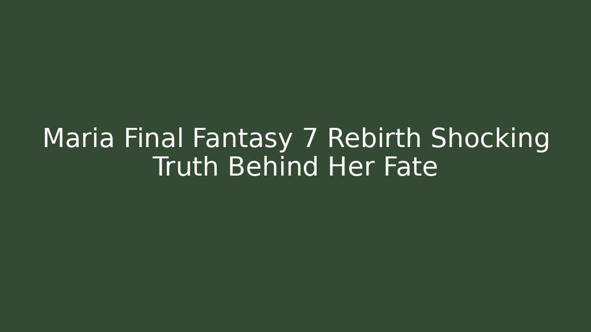 Maria Final Fantasy 7 Rebirth Shocking Truth Behind Her Fate
