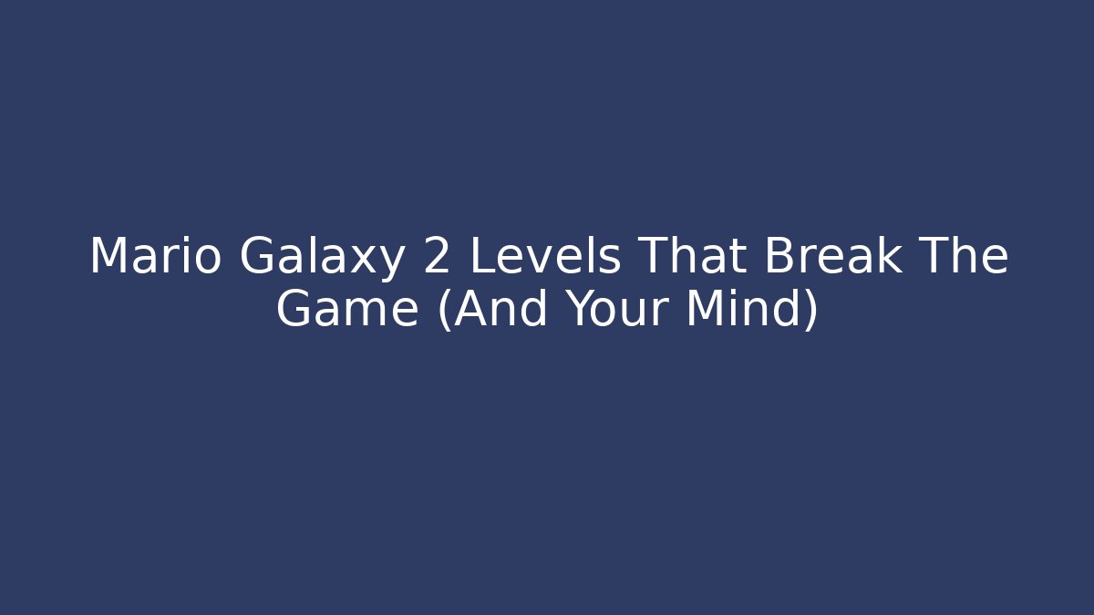 Mario Galaxy 2 Levels That Break The Game (And Your Mind)