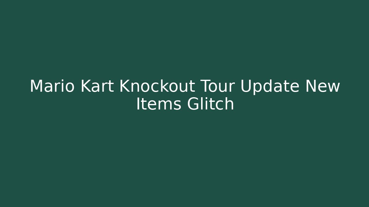 Mario Kart Knockout Tour Update New Items Glitch