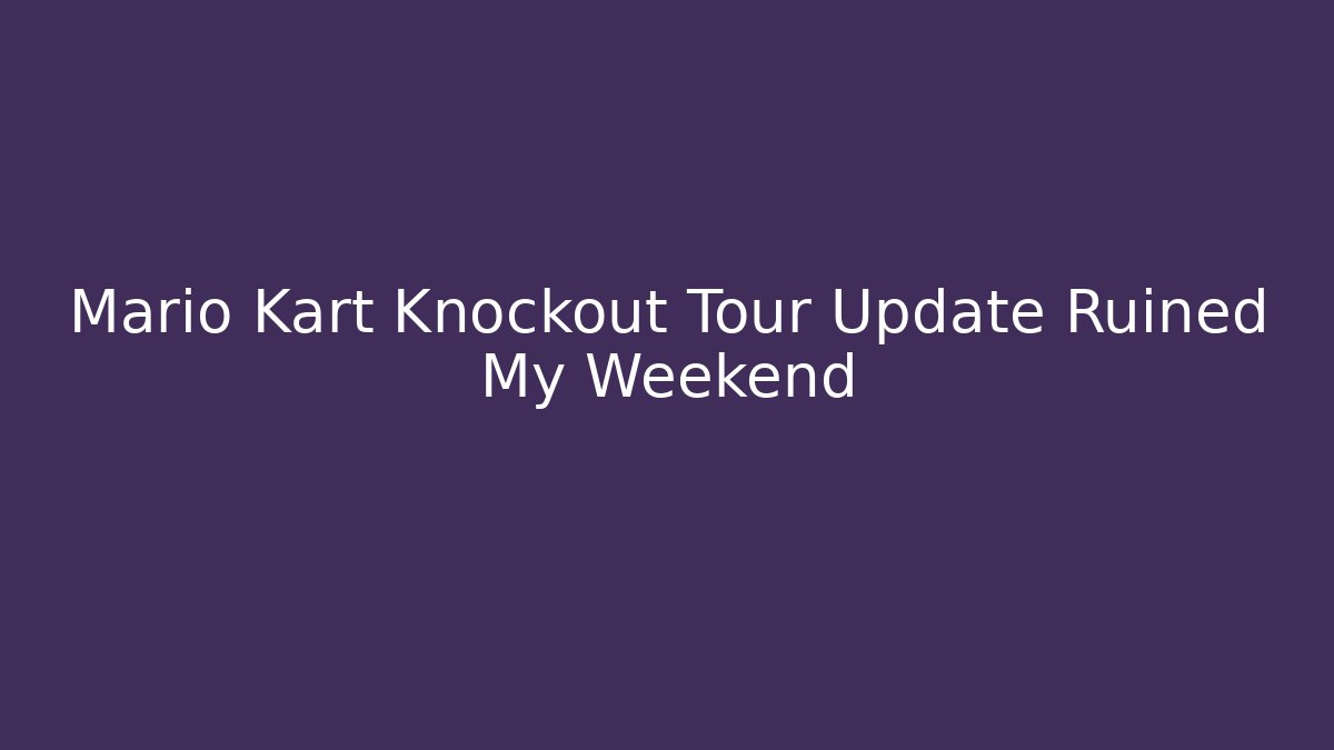 Mario Kart Knockout Tour Update Ruined My Weekend