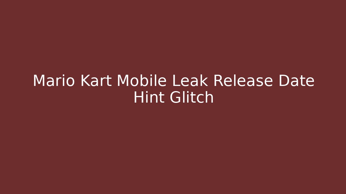 Mario Kart Mobile Leak Release Date Hint Glitch