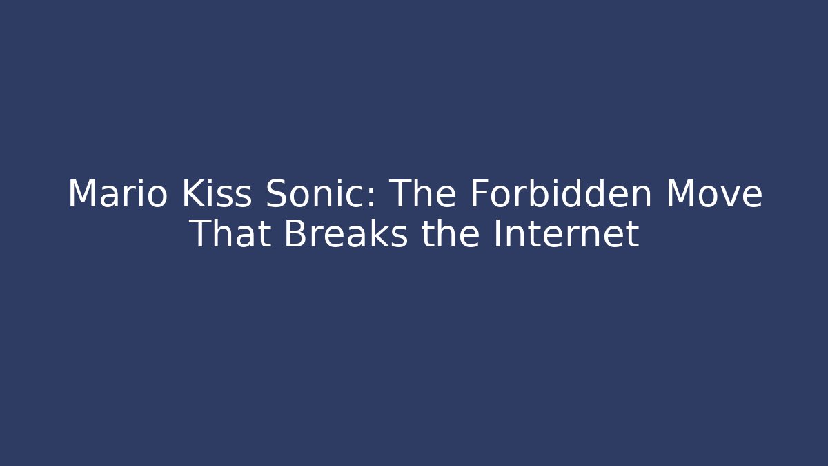 Mario Kiss Sonic: The Forbidden Move That Breaks the Internet