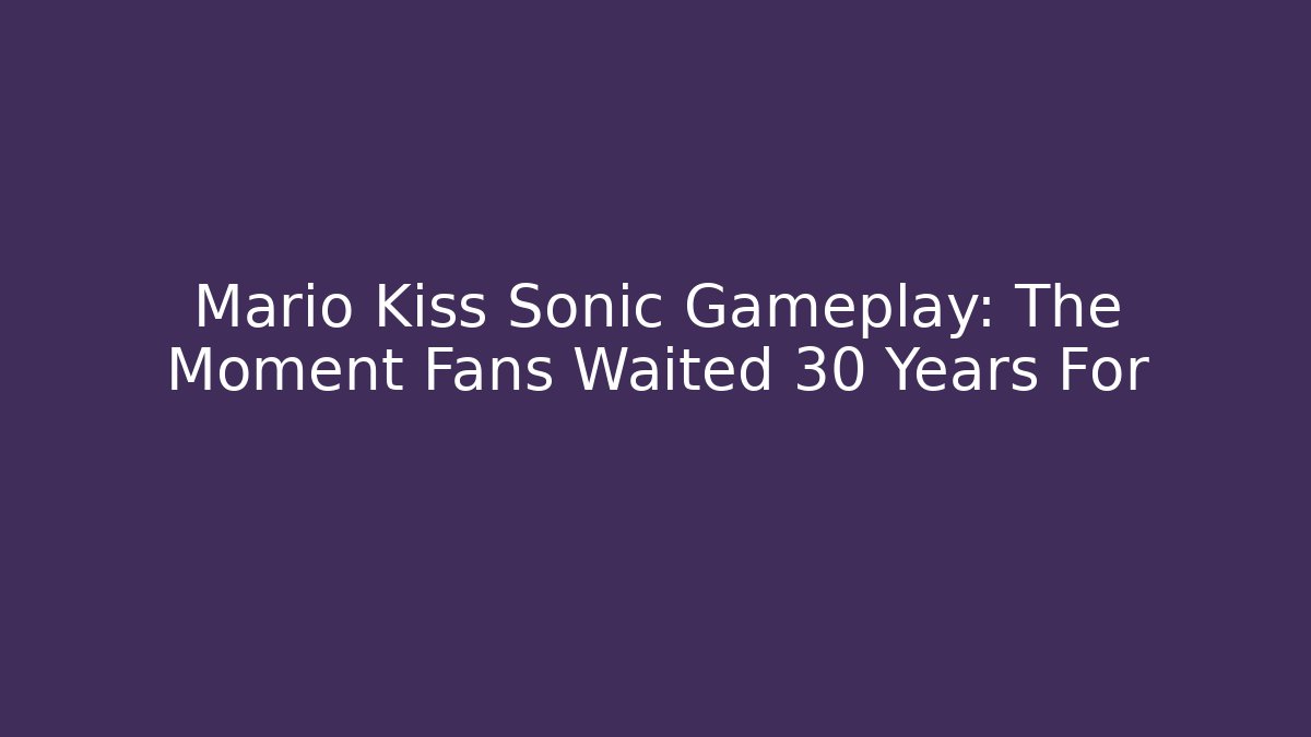 Mario Kiss Sonic Gameplay: The Moment Fans Waited 30 Years For
