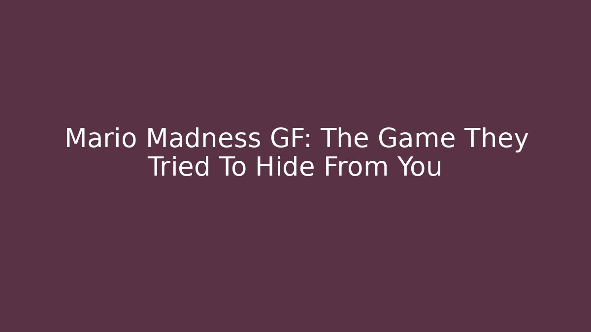 Mario Madness GF: The Game They Tried To Hide From You