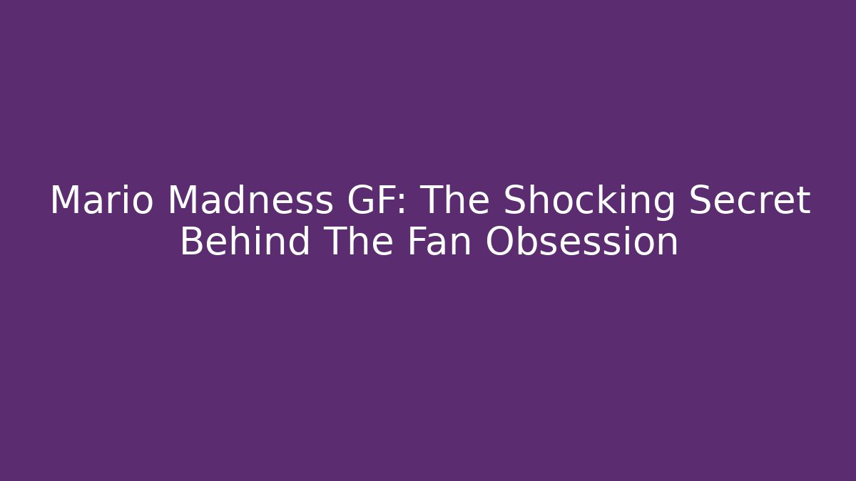 Mario Madness GF: The Shocking Secret Behind The Fan Obsession