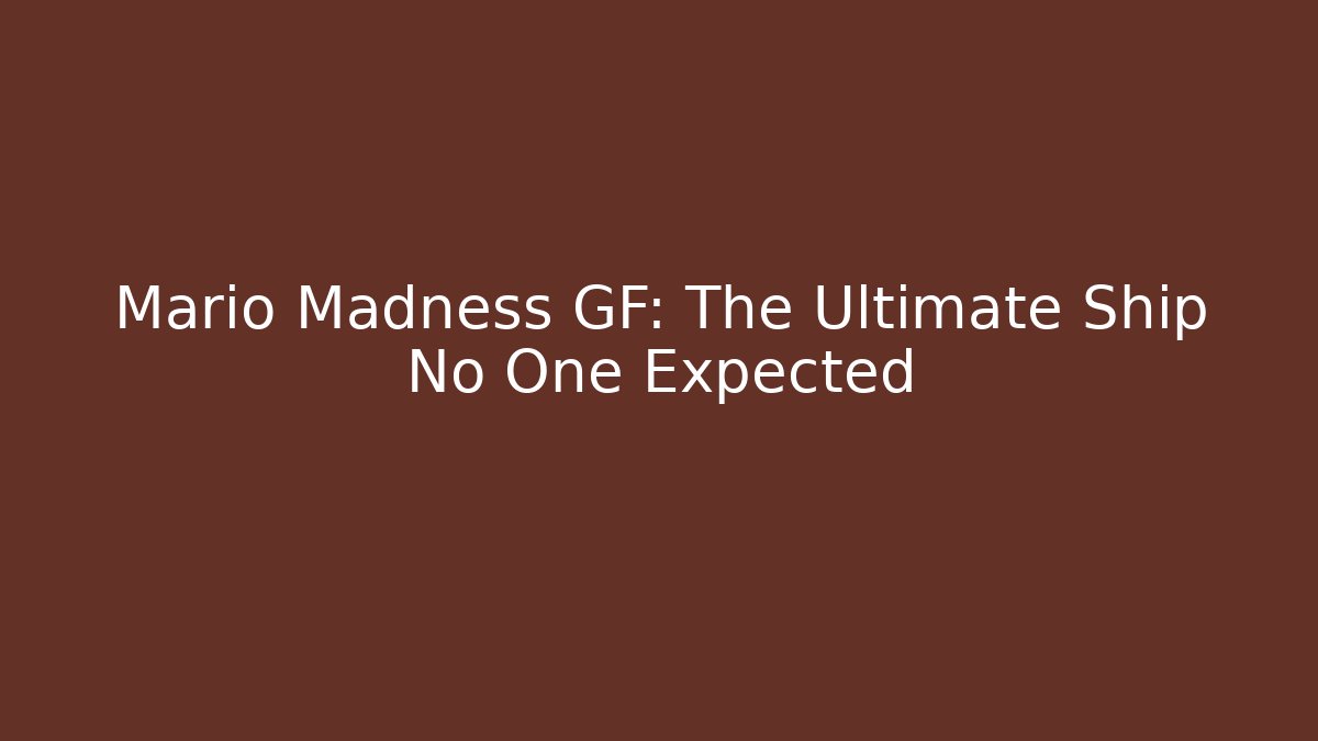 Mario Madness GF: The Ultimate Ship No One Expected